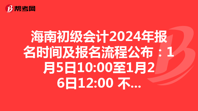 海南初級(jí)會(huì)計(jì)2024年報(bào)名時(shí)間及報(bào)名流程公布:1月5日10:00至1月26日12:00 不安排補(bǔ)報(bào)名