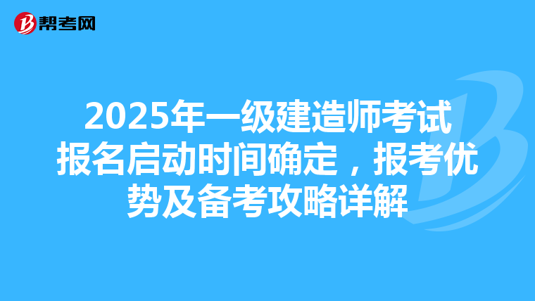 2025年一级建造师考试报名启动时间确定，报考优势及备考攻略详解