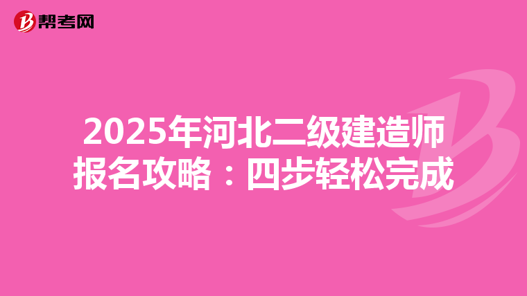 2025年河北二级建造师报名攻略：四步轻松完成