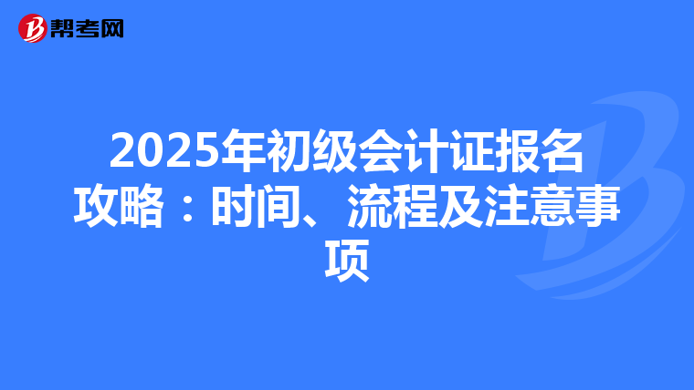 2025年初级会计证报名攻略：时间、流程及注意事项
