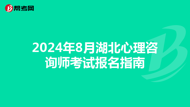 2024年8月湖北心理咨询师考试报名指南