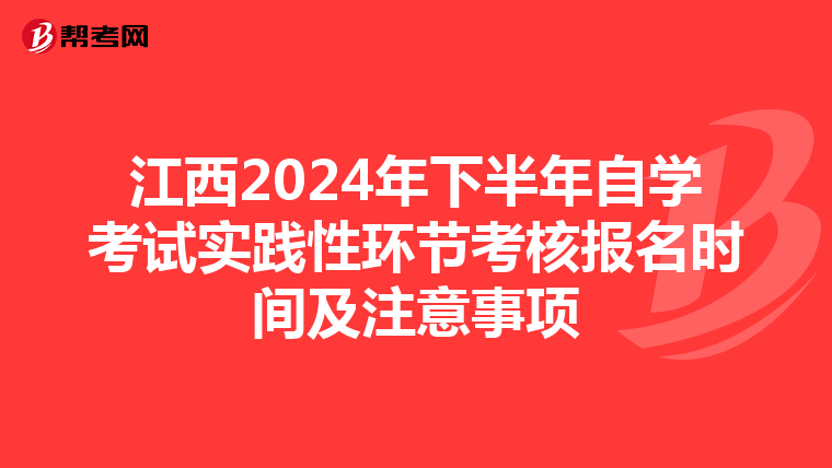 江西2024年下半年自学考试实践性环节考核报名时间及注意事项