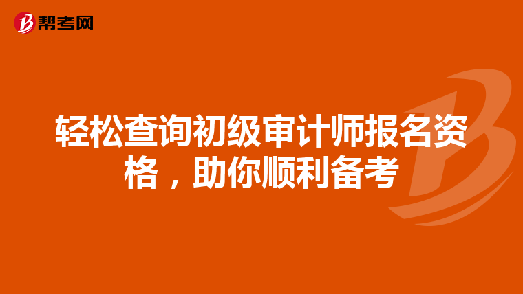 轻松查询初级审计师报名资格，助你顺利备考