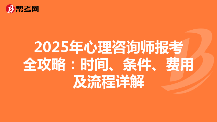 2025年心理咨询师报考全攻略：时间、条件、费用及流程详解