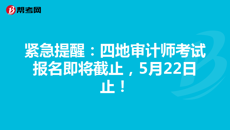 紧急提醒：四地审计师考试报名即将截止，5月22日止！