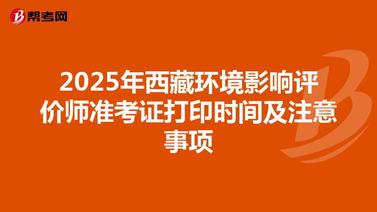 2025年西藏环境影响评价师准考证打印时间及注意事项