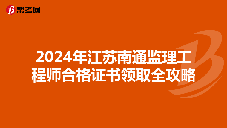 2024年江苏南通监理工程师合格证书领取全攻略