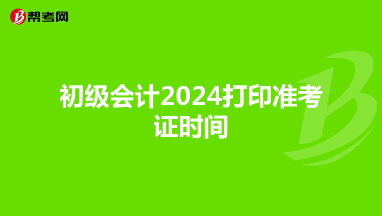 初级会计2024打印准考证时间