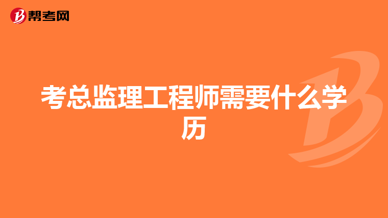 考总监理工程师需要什么学历