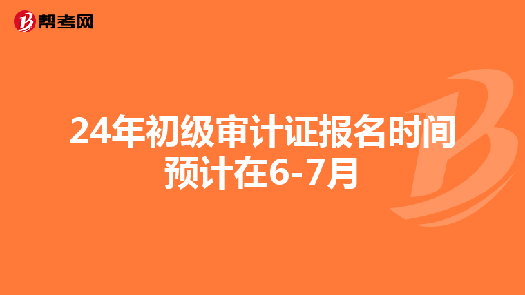 24年初级审计证报名时间预计在6-7月