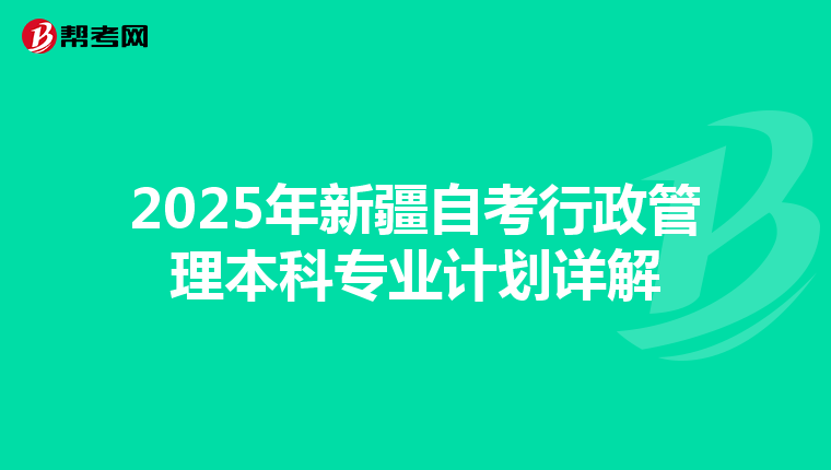 2025年新疆自考行政管理本科专业计划详解