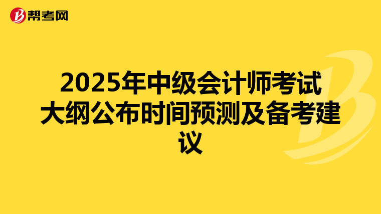 2025年中级会计师考试大纲公布时间预测及备考建议