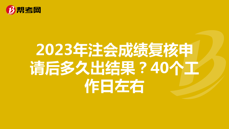 2023年注会成绩复核申请后多久出结果？40个工作日左右