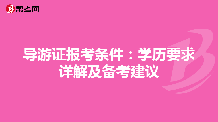 导游证报考条件：学历要求详解及备考建议