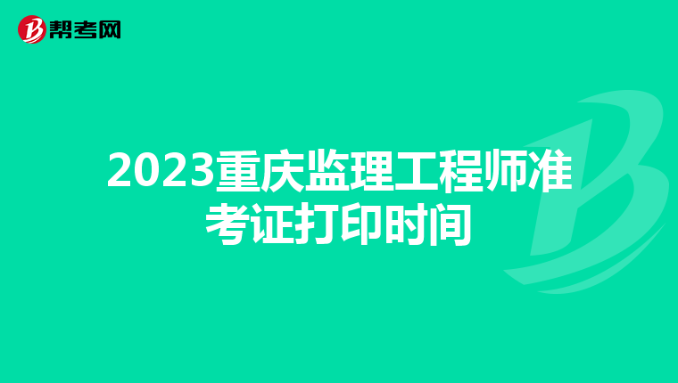 2023重庆监理工程师准考证打印时间