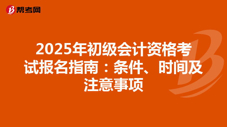 2025年初级会计资格考试报名指南：条件、时间及注意事项