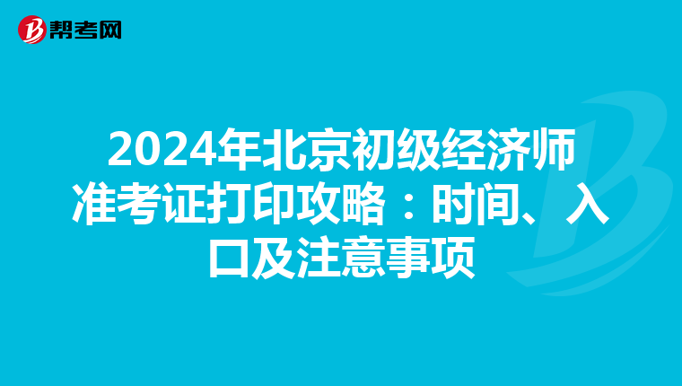 2024年北京初级经济师准考证打印攻略：时间、入口及注意事项