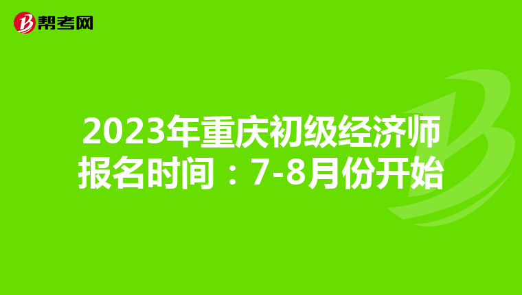 2023年重庆初级经济师报名时间：7-8月份开始