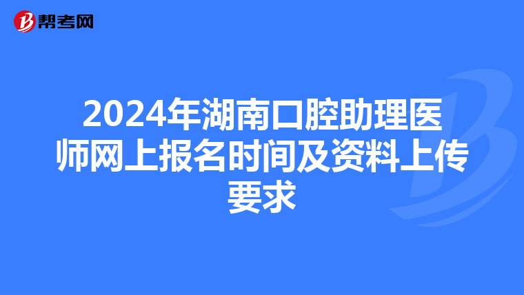 2024年湖南口腔助理醫師網上報名時間及資料上傳要求