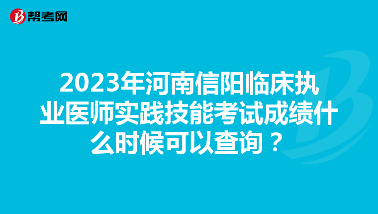 2023年河南信阳临床执业医师实践技能考试成绩什么时候可以查询？