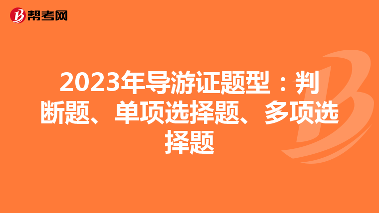 2023年导游证题型：判断题、单项选择题、多项选择题