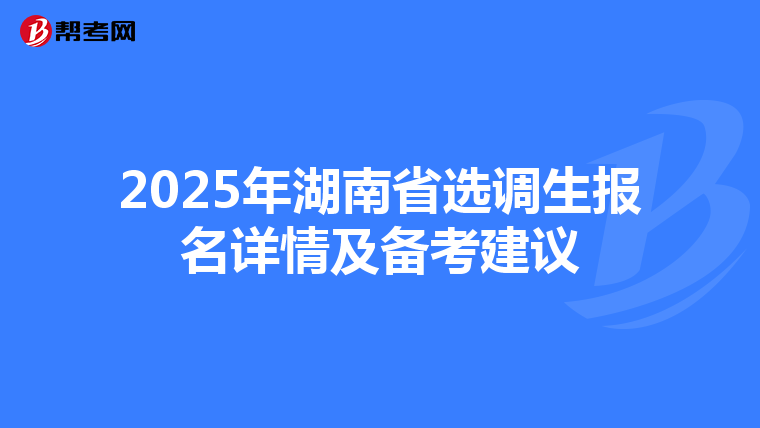 2025年湖南省选调生报名详情及备考建议