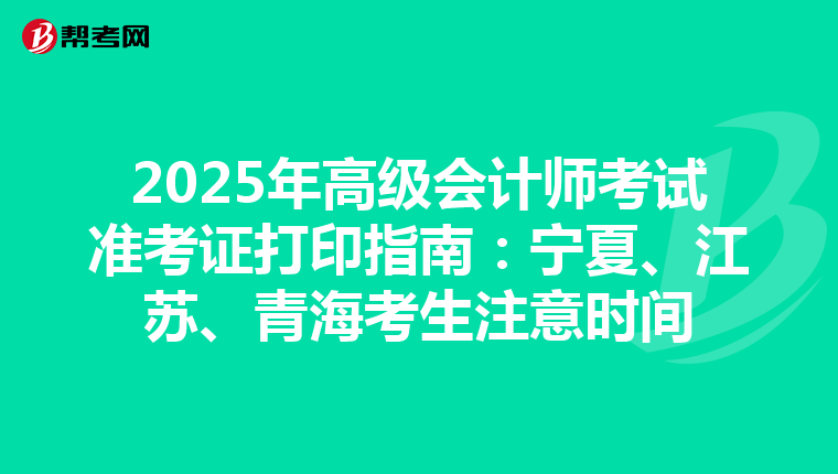 2025年高级会计师考试准考证打印指南：宁夏、江苏、青海考生注意时间