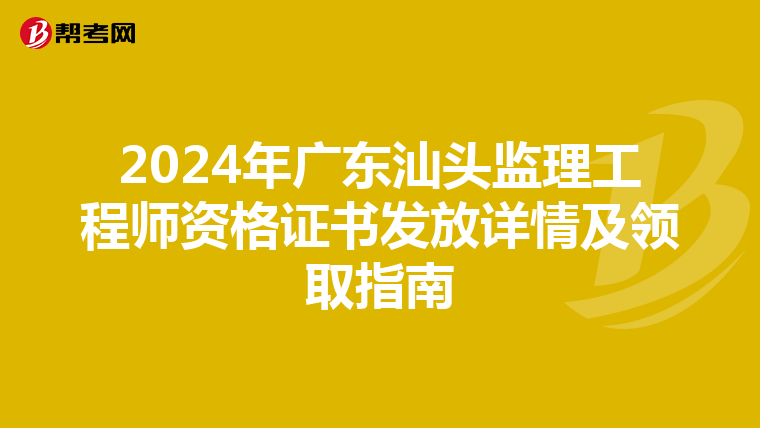 2024年广东汕头监理工程师资格证书发放详情及领取指南