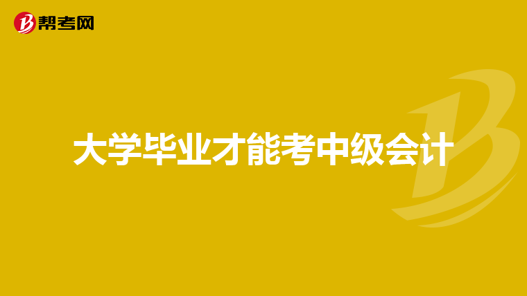 大学毕业才能考中级会计