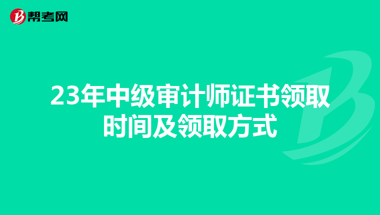 23年中级审计师证书领取时间及领取方式