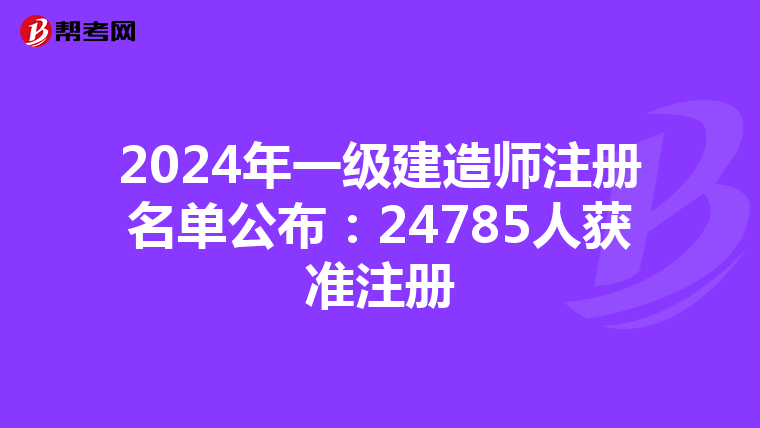 2024年一級建造師注冊名單公布:24785人獲準注冊
