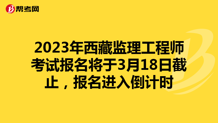 2023年西藏监理工程师考试报名将于3月18日截止，报名进入倒计时
