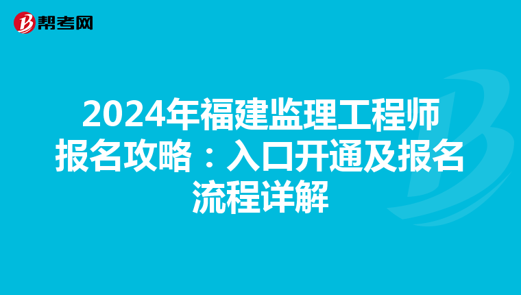 2024年福建监理工程师报名攻略：入口开通及报名流程详解