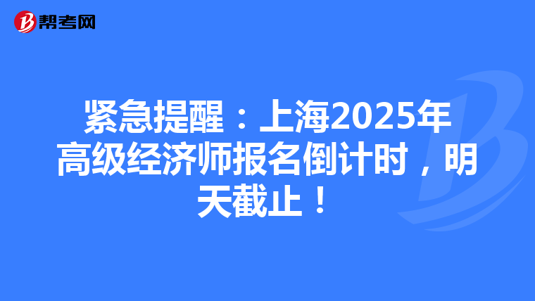 緊急提醒：上海2025年高級經濟師報名倒計時，明天截止！