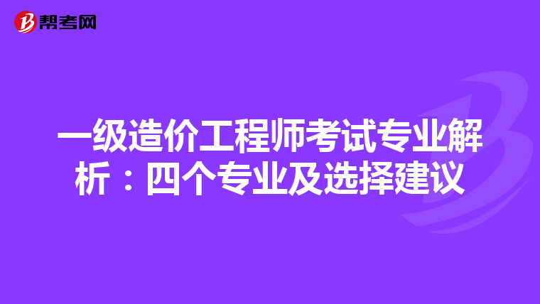 一级造价工程师考试专业解析：四个专业及选择建议