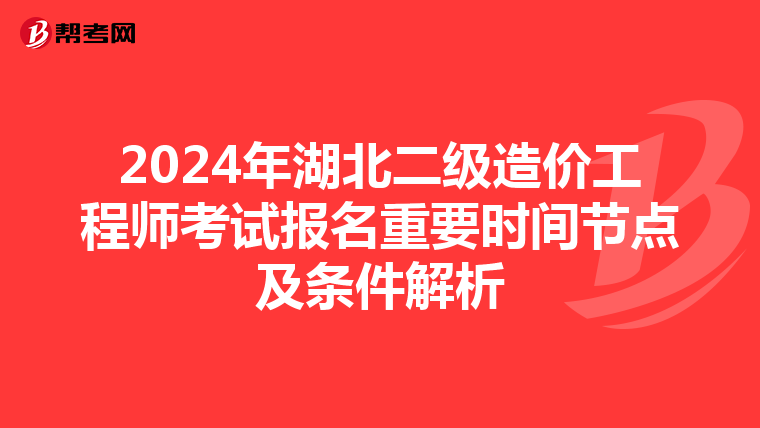 2024年湖北二級造價(jià)工程師考試報(bào)名重要時(shí)間節(jié)點(diǎn)及條件解析