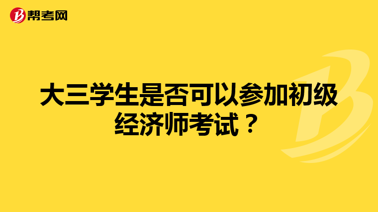 大三學(xué)生是否可以參加初級(jí)經(jīng)濟(jì)師考試?