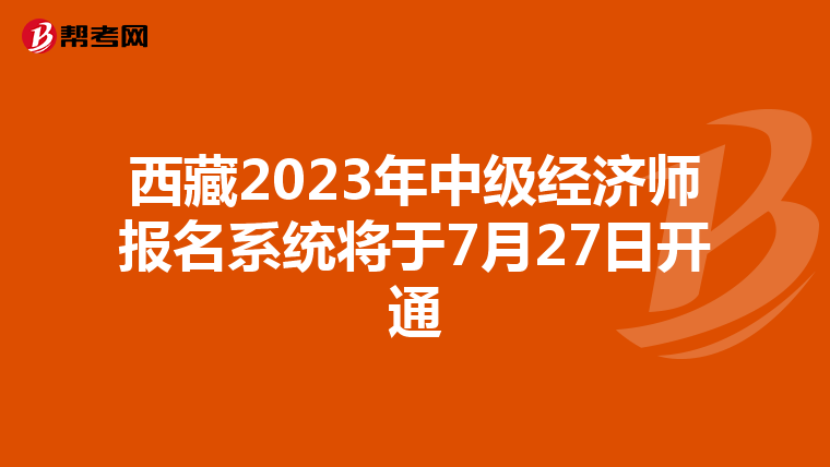 西藏2023年中級經(jīng)濟師報名系統(tǒng)將于7月27日開通