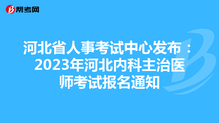 河北省人事考试中心发布：2023年河北内科主治医师考试报名通知