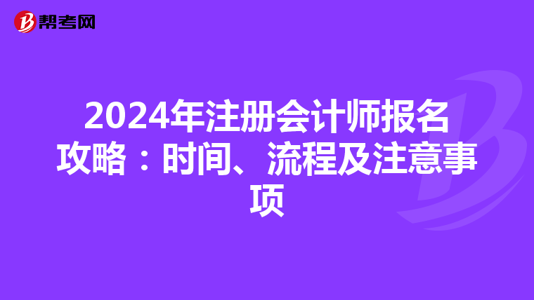 2024年注冊(cè)會(huì)計(jì)師報(bào)名攻略：時(shí)間、流程及注意事項(xiàng)