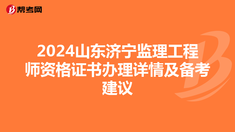 2024山东济宁监理工程师资格证书办理详情及备考建议