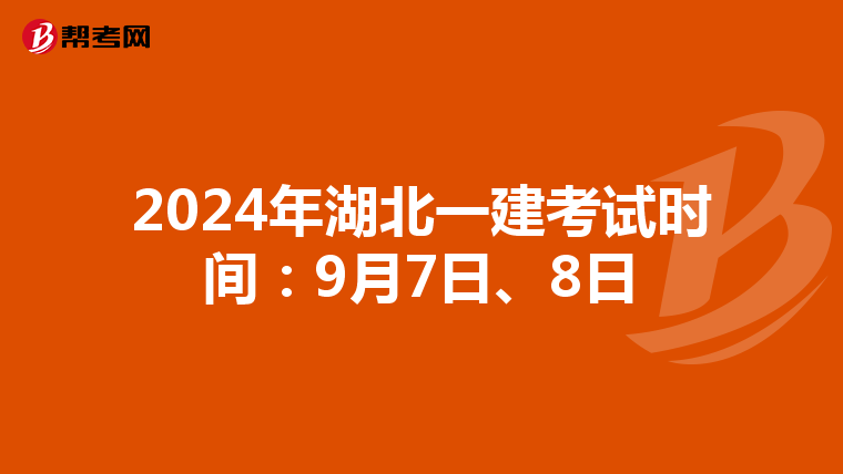 2024年湖北一建考试时间：9月7日、8日