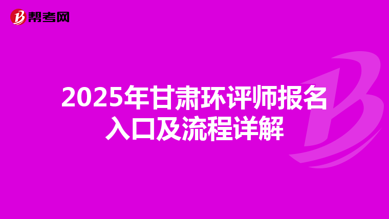 2025年甘肃环评师报名入口及流程详解