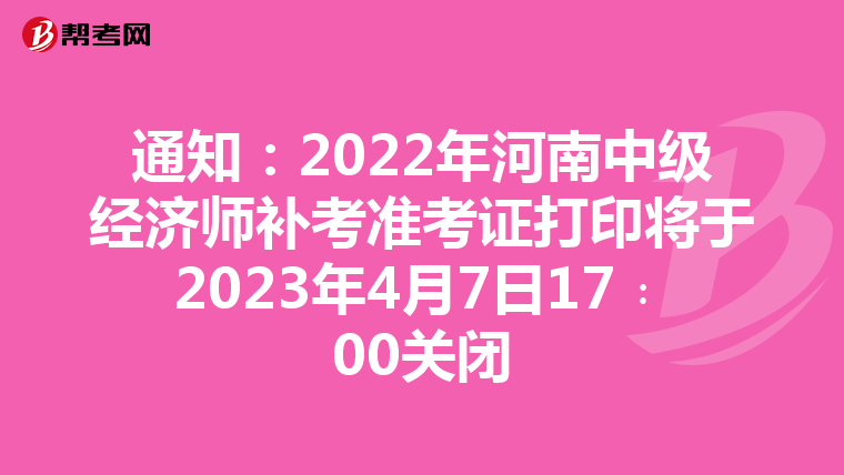 通知:2022年河南中級(jí)經(jīng)濟(jì)師補(bǔ)考準(zhǔn)考證打印將于2023年4月7日17﹕00關(guān)閉