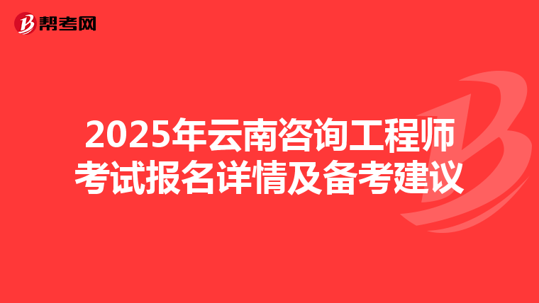 2025年云南咨询工程师考试报名详情及备考建议