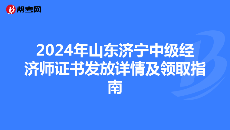 2024年山东济宁中级经济师证书发放详情及领取指南