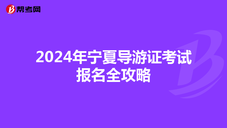 2024年宁夏导游证考试报名全攻略