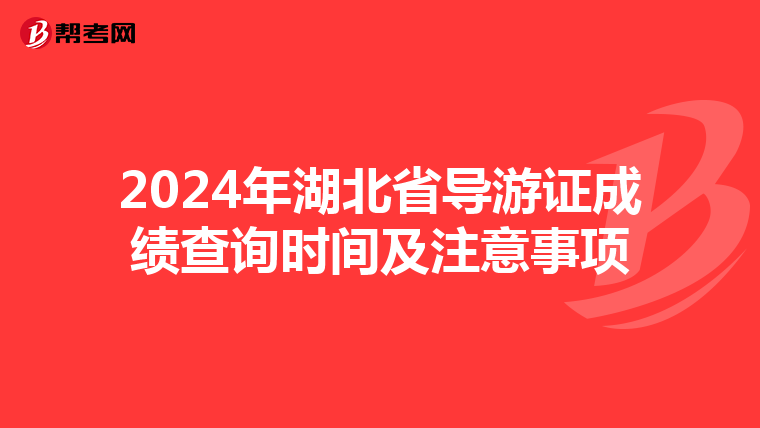 2024年湖北省导游证成绩查询时间及注意事项