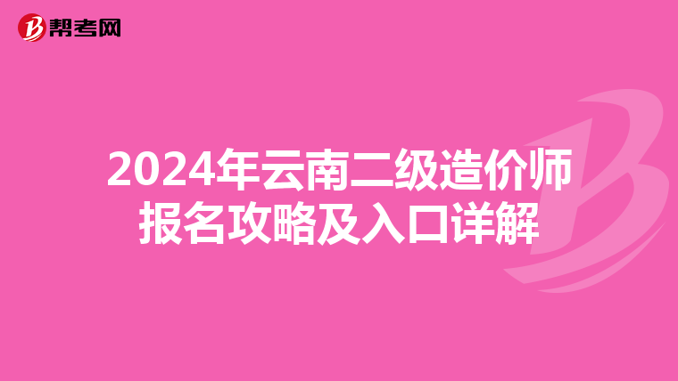 2024年云南二级造价师报名攻略及入口详解