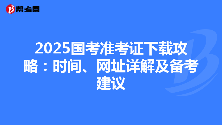 2025国考准考证下载攻略：时间、网址详解及备考建议